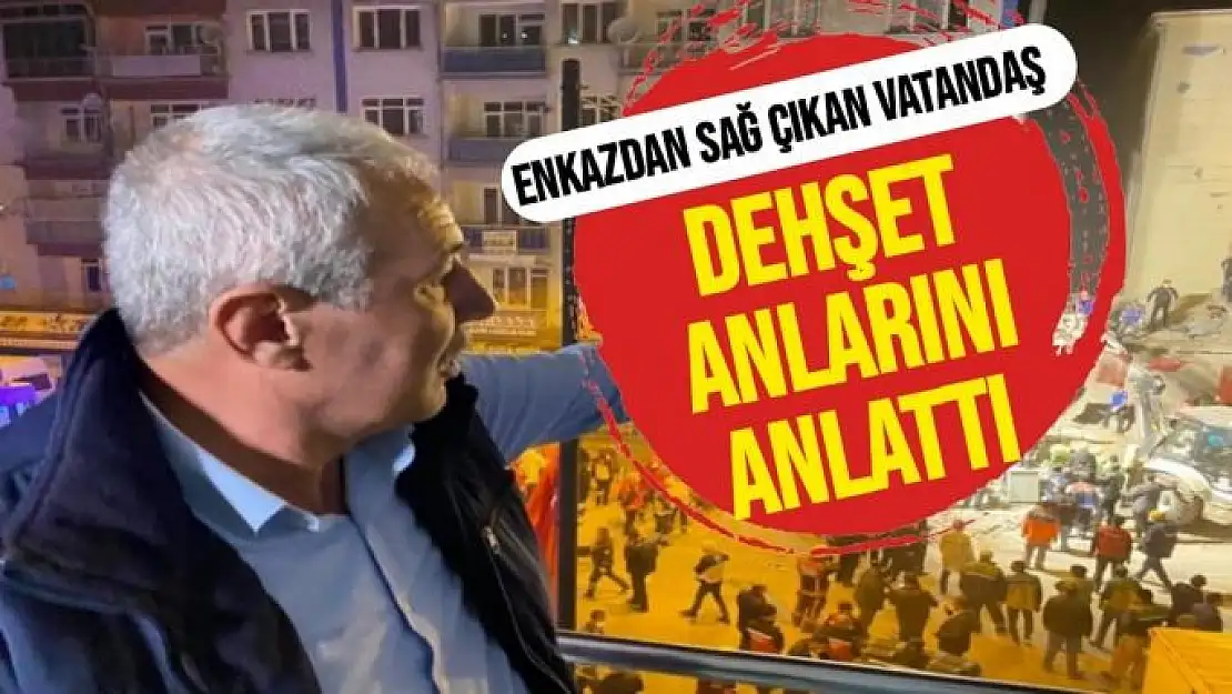 Enkazdan sağ çıkan vatandaş, dehşet anlarını anlattı