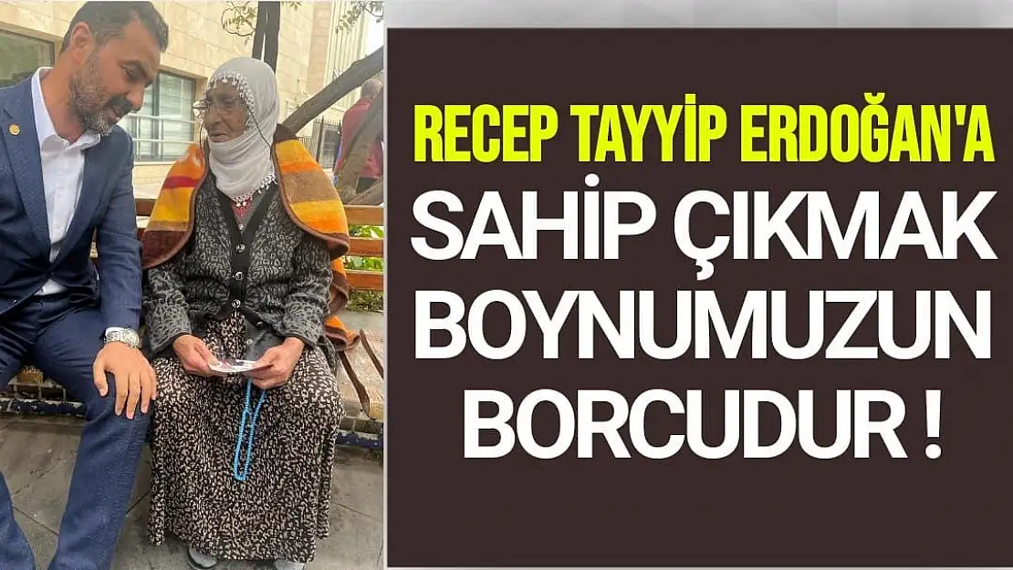 Erdoğan'a sahip çıkmak boynumuzun borcudur 