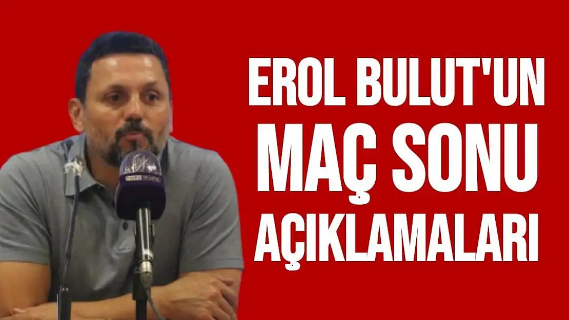 Erol Bulut'un Maç Sonu Açıklamaları