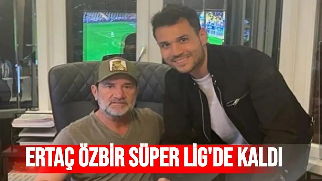 Ertaç Özbir süper lig'de kaldı