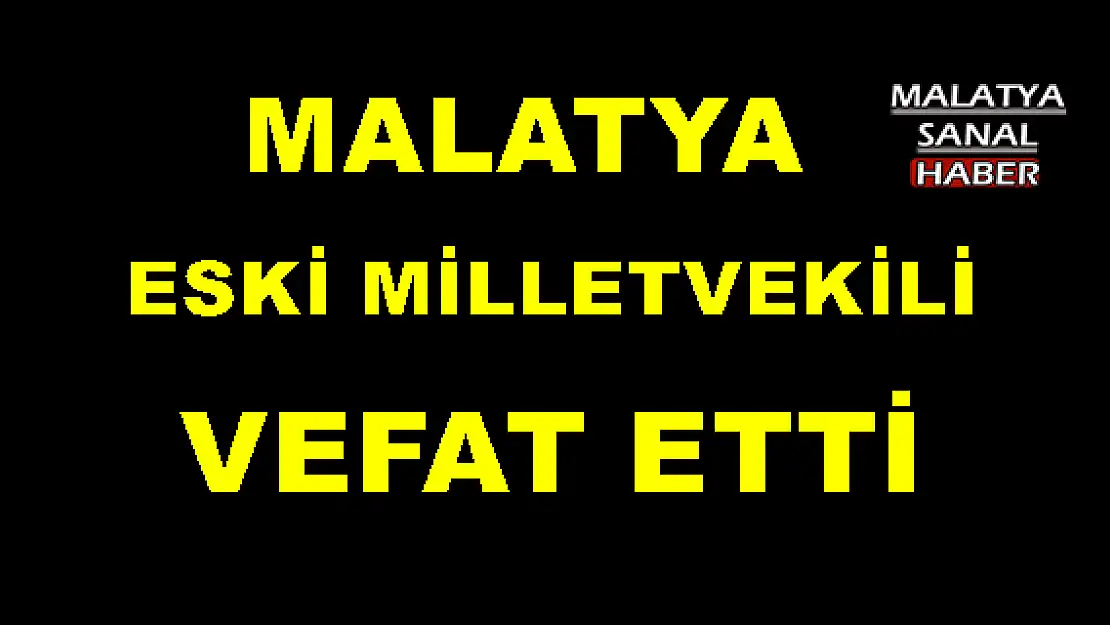 MALATYA ESKİ MİLLETVEKİLİ VEFAT ETTİ