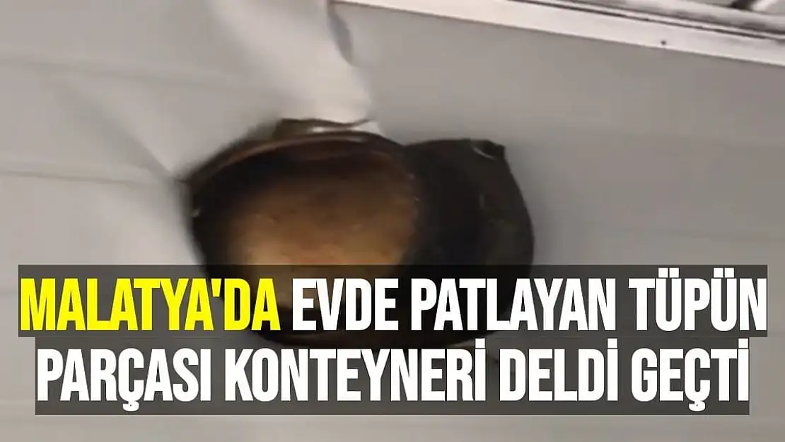 Evde patlayan tüpün parçası, konteyneri deldi geçti