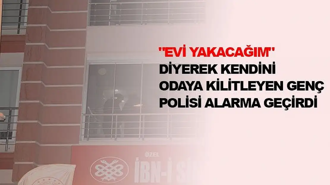 Evi Yakacağım Diyerek Kendini Odaya Kilitleyen Genç Polisi Alarma Geçirdi