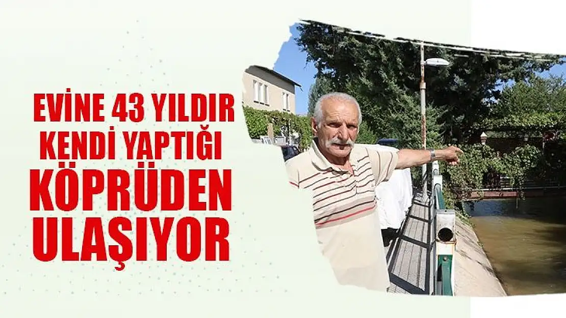 Evine 43 yıldır kendi yaptığı köprüden ulaşıyor