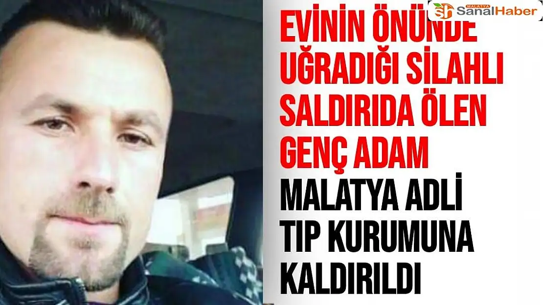 Evinin önünde uğradığı silahlı saldırıda ölen genç adam Malatya Adli Tıp Kurumuna kaldırıldı