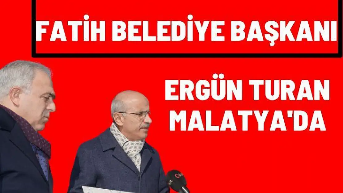 Fatih Belediye Başkanı Ergün Turan Malatya'da