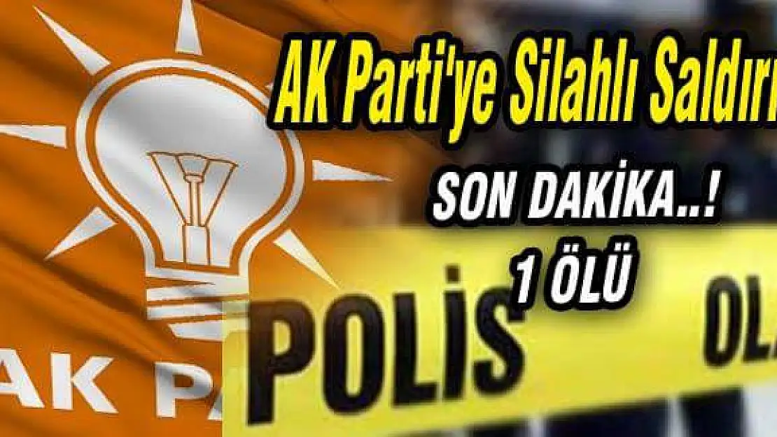 AK Parti merkez seçim lokaline silahlı saldırı: 1 ölü