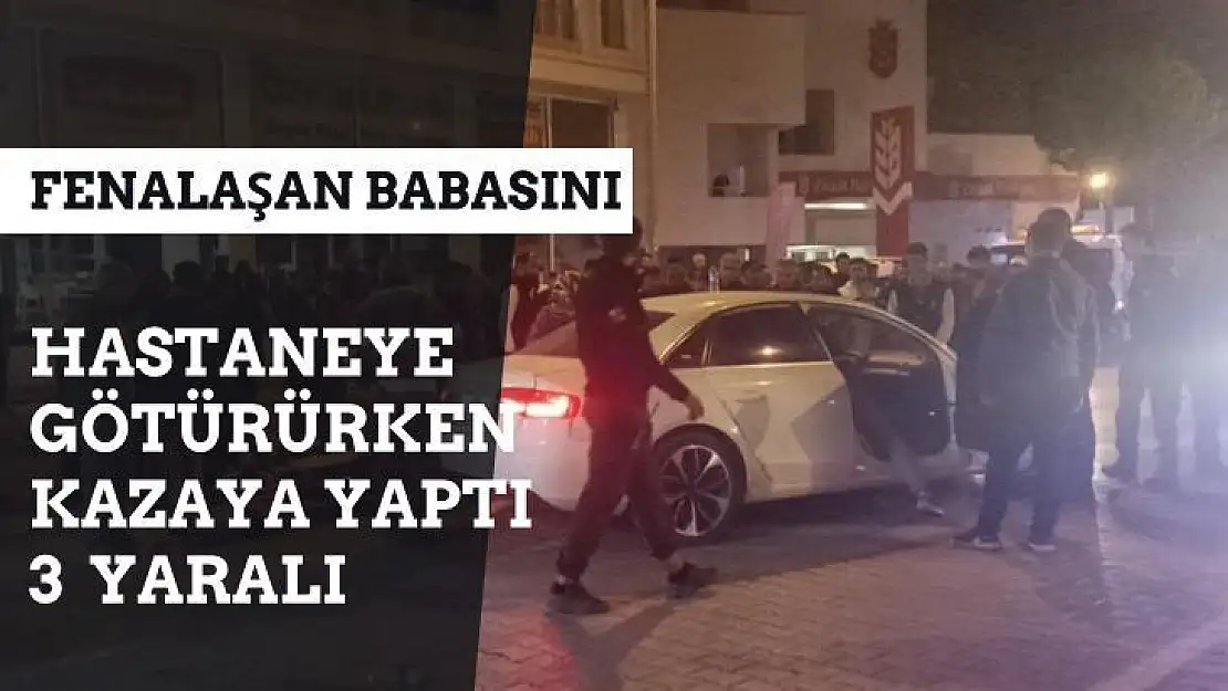 Fenalaşan babasını hastaneye götürürken kazaya yaptı: 3 yaralı