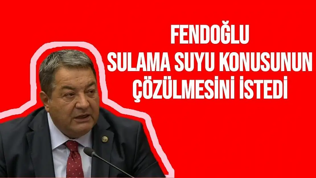 Fendoğlu, sulama suyu konusunun çözülmesini istedi