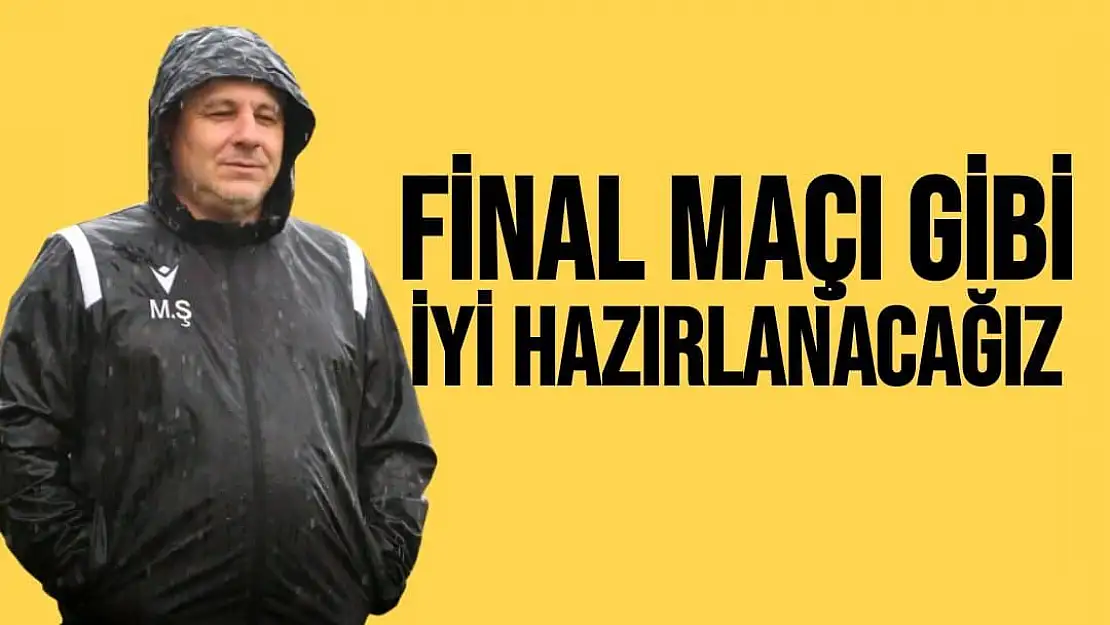 Final maçı gibi iyi hazırlanacağız