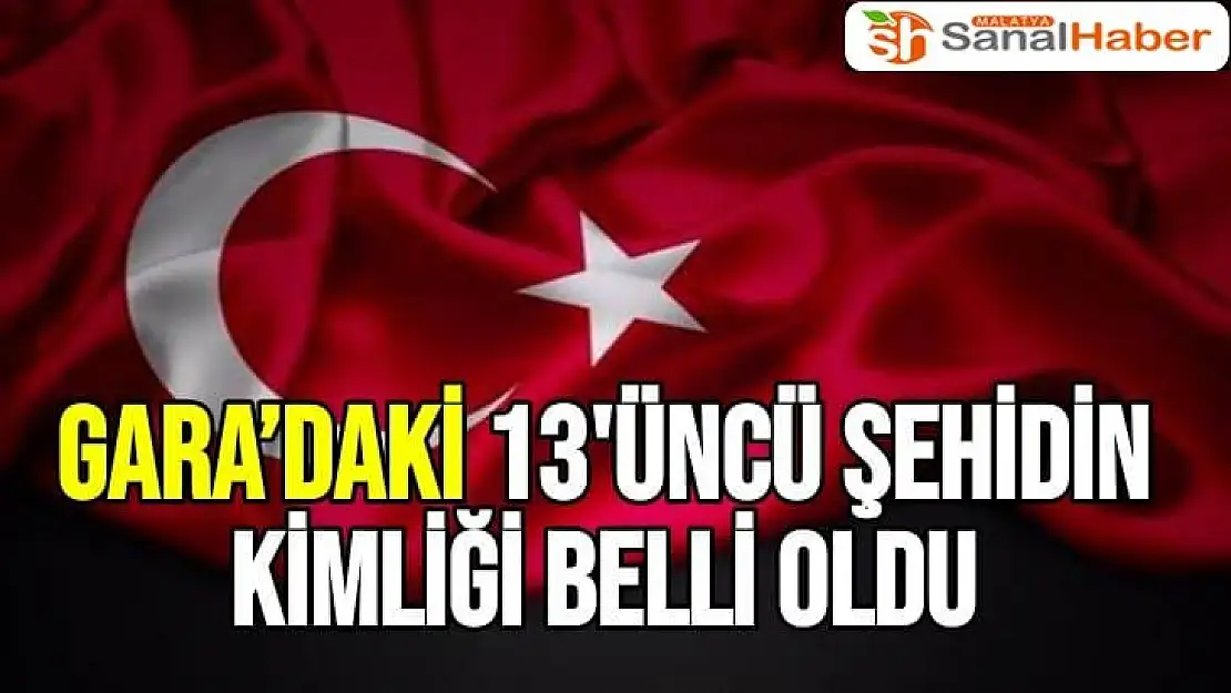 Gara´daki 13'üncü şehidin kimliği belli oldu