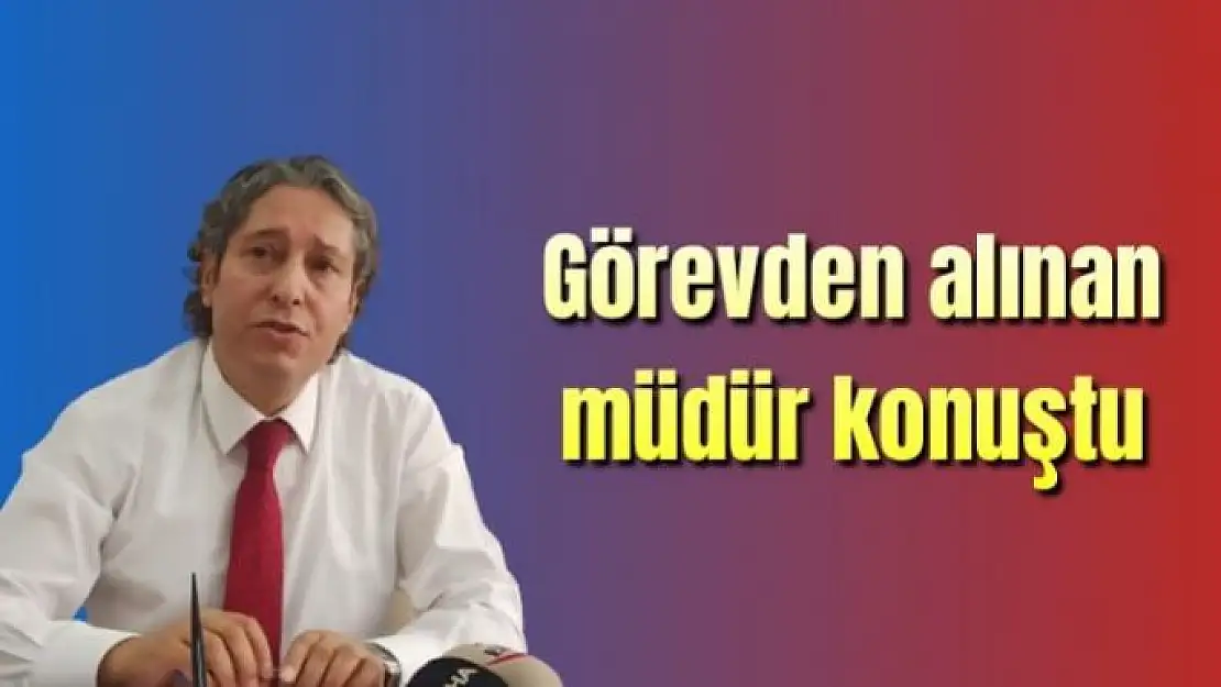 Görevden alınan müdür konuştu