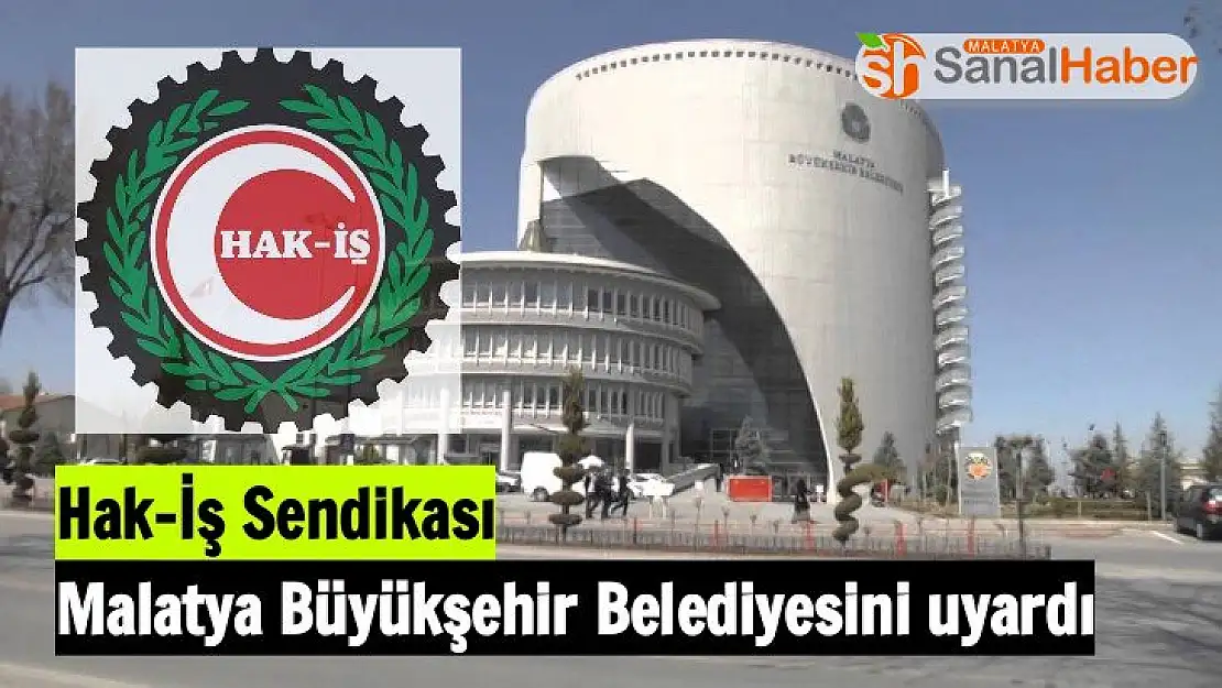 Hak İş Sendikası Malatya Büyükşehir Belediyesini uyardı