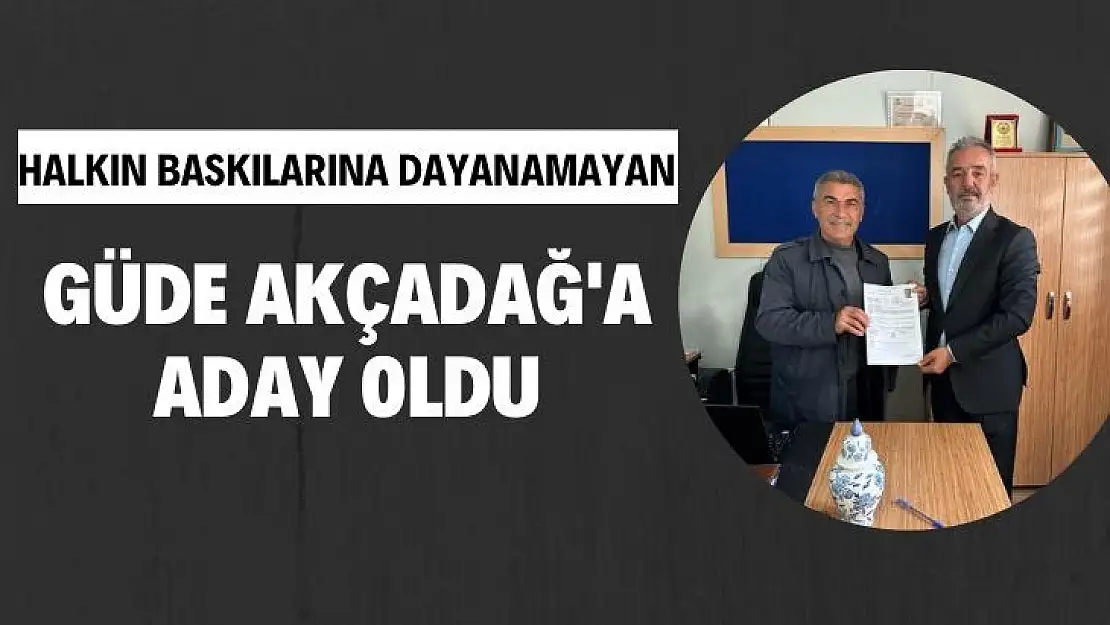 Halkın Baskılarına dayanamayan Güde Akçadağ'a aday oldu