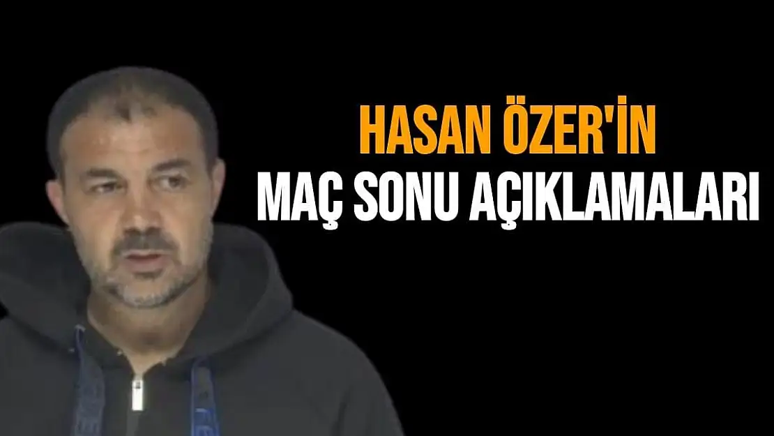 Hasan Özer'in Maç sonunu Açıklamaları