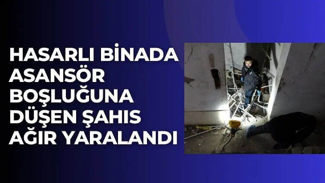 Hasarlı binada asansör boşluğuna düşen şahıs ağır yaralandı