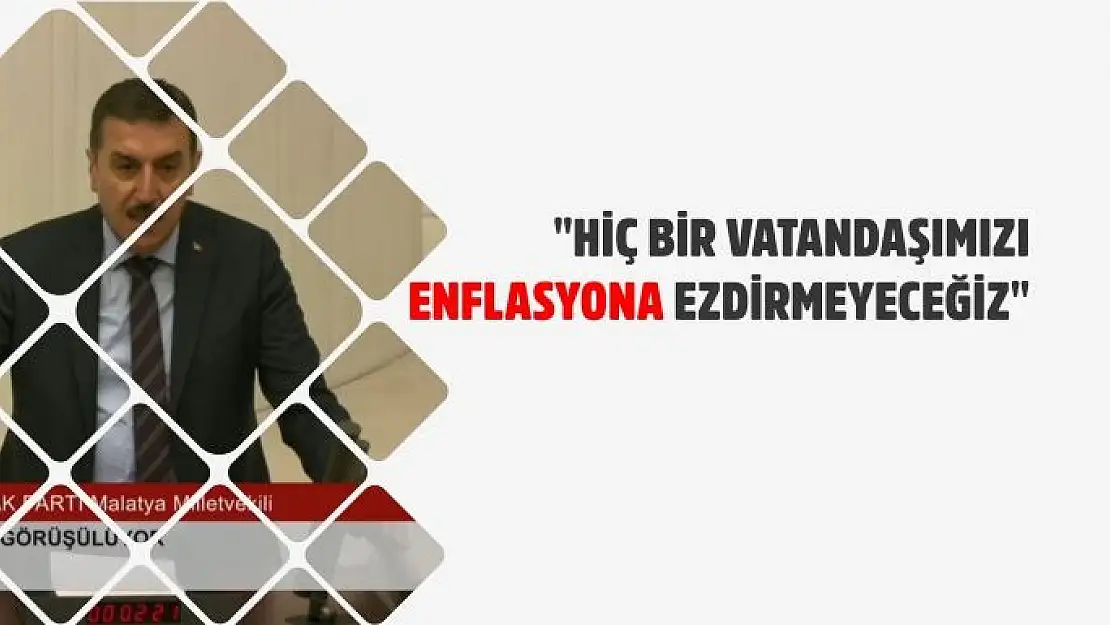 Hiç bir vatandaşımızı enflasyona ezdirmeyeceğiz