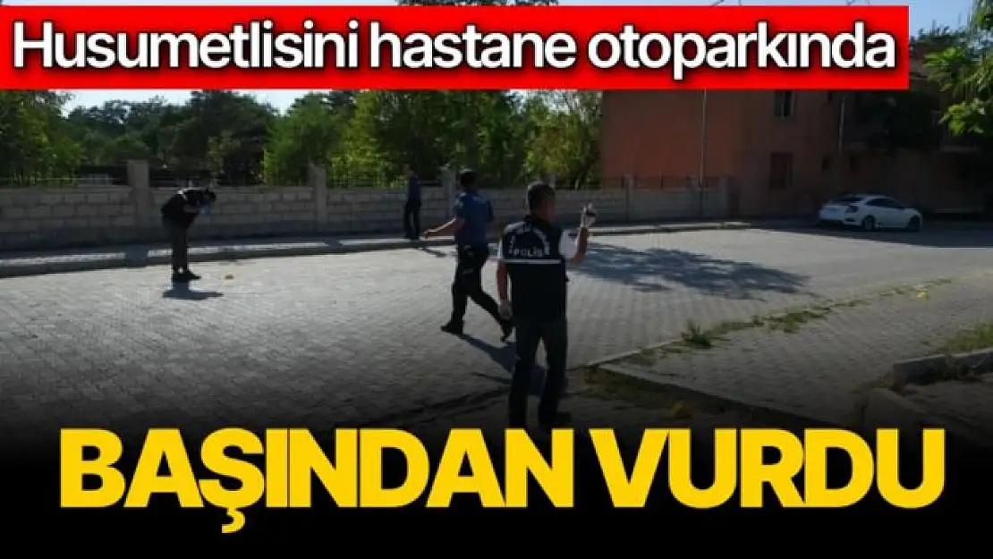 Husumetlisini hastane otoparkında başından vurdu