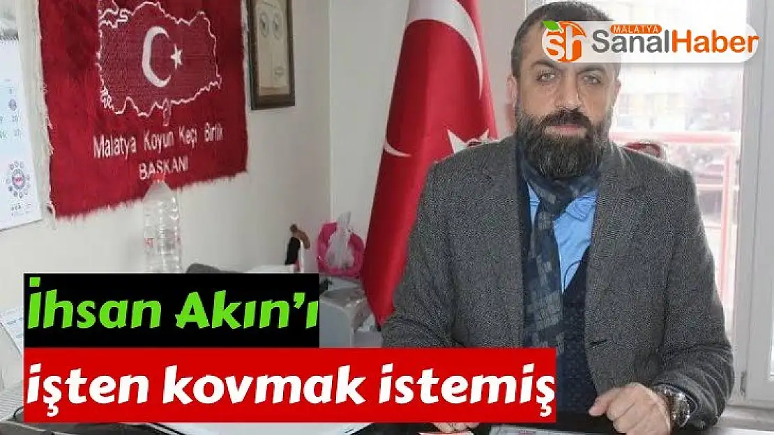 İhsan Akın´ı işten kovmak istemiş