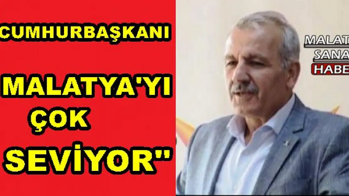 ŞAHİN, CUMHURBAŞKANI MALATYA'YI ÇOK SEVİYOR