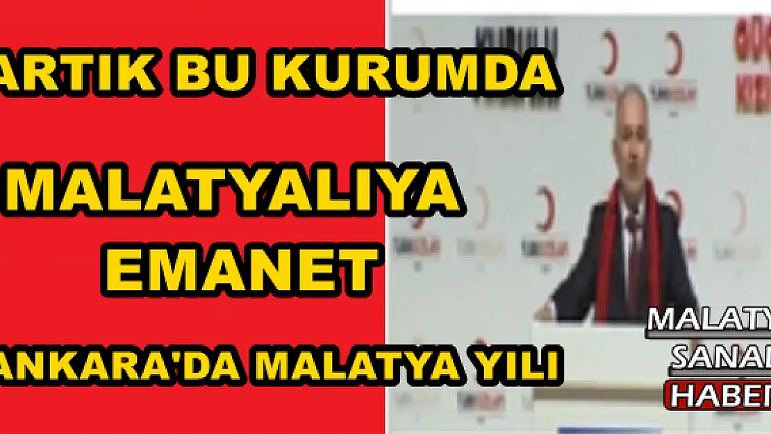 ARTIK BU KURUMDA MALATYALIYA EMANET