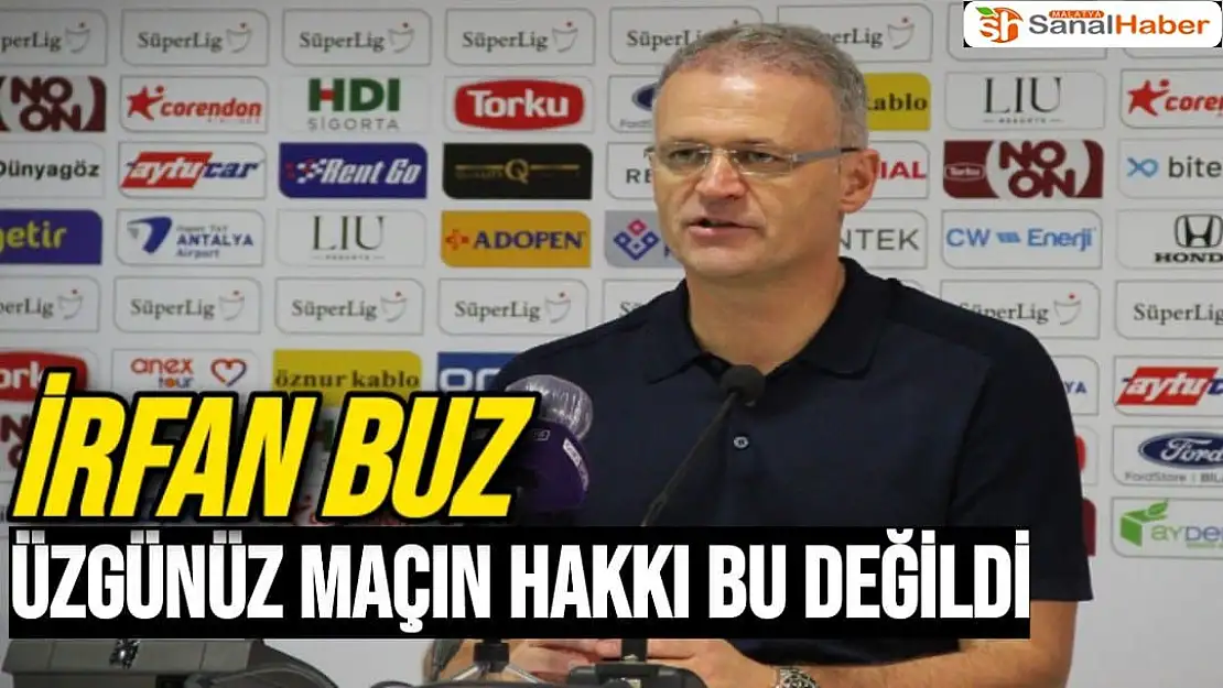 İrfan Buz Üzgünüz, maçın hakkı bu değildi