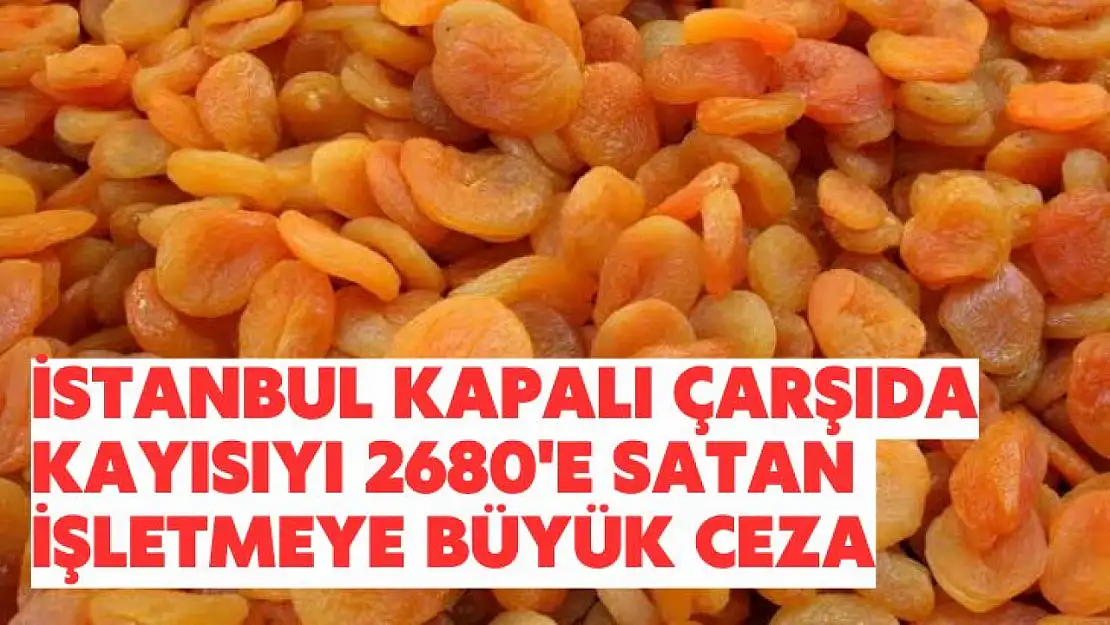 İstanbul Kapalı Çarşıda kayısıyı 2680'e satan işletmeye büyük ceza