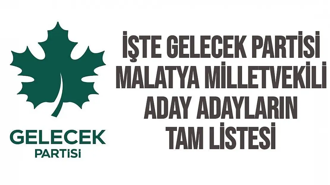 İşte Gelecek Partisi Malatya Milletvekili aday adayların tam listesi