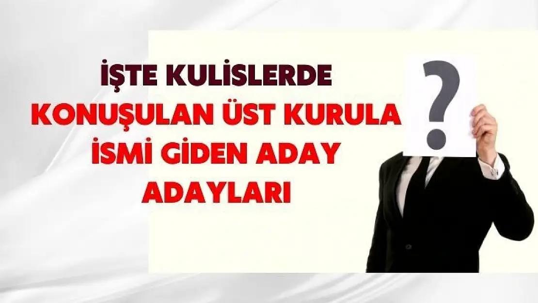 İşte kulislerde konuşulan üst kurula ismi giden aday adayları