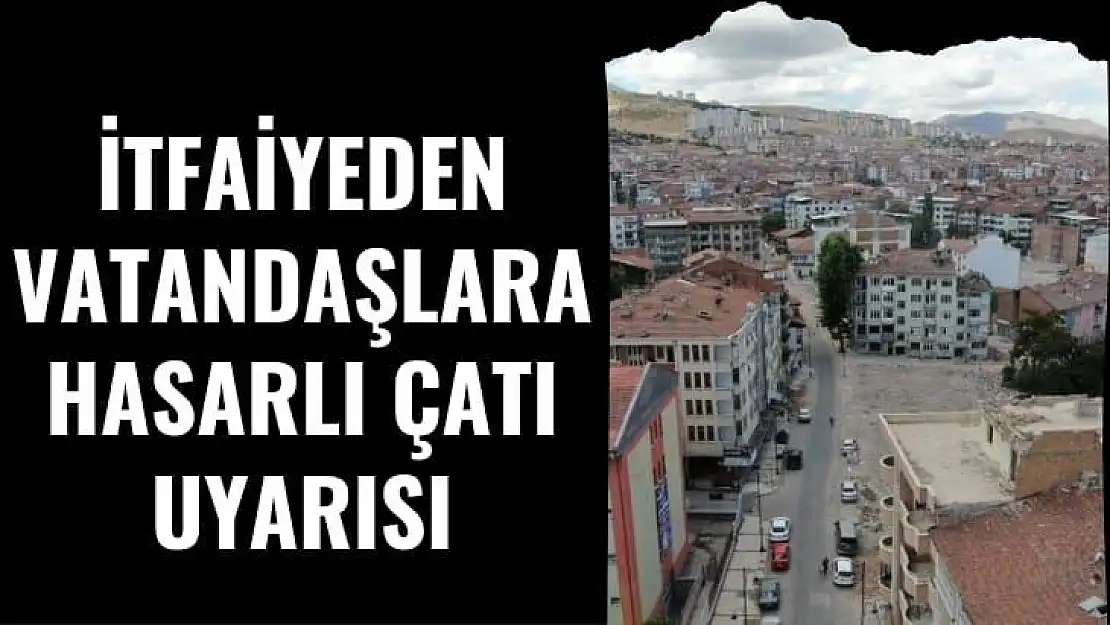 İtfaiyeden vatandaşlara hasarlı çatı uyarısı