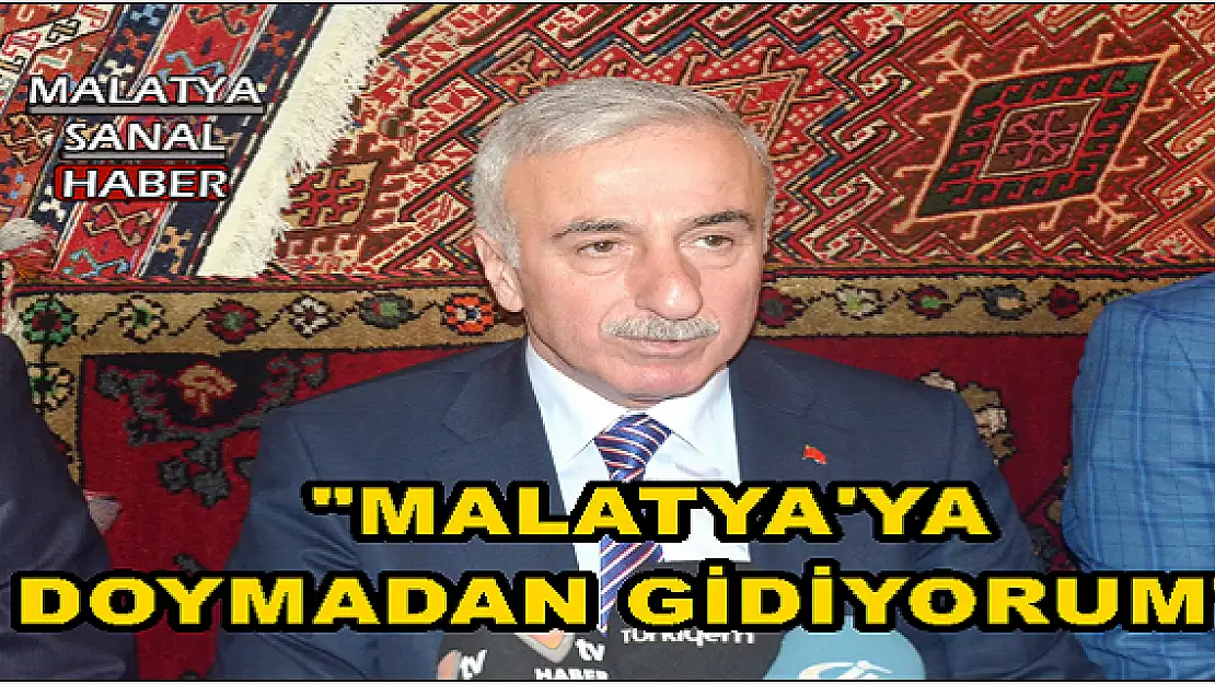 'KAMÇI: ''MALATYA'YA DOYMADAN GİDİYORUM'''
