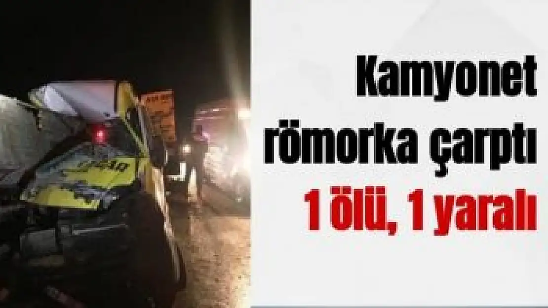 Kamyonet römorka çarptı: 1 ölü, 1 yaralı