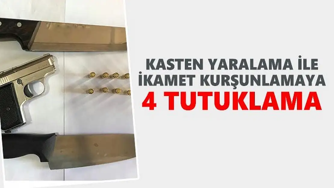 Kasten yaralama ile ikamet kurşunlamaya 4 tutuklama