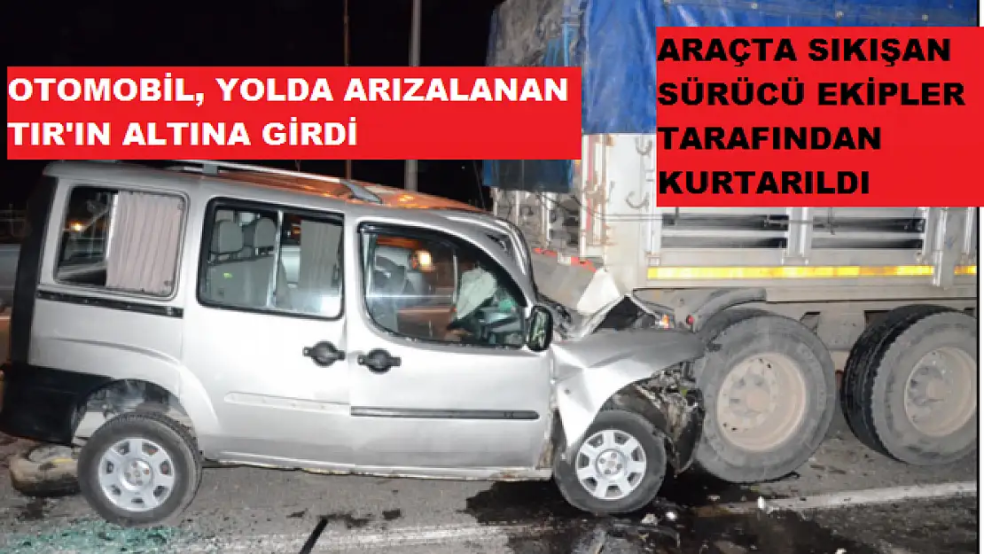 OTOMOBİL, YOLDA ARIZALANAN TIR'IN ALTINA GİRDİ