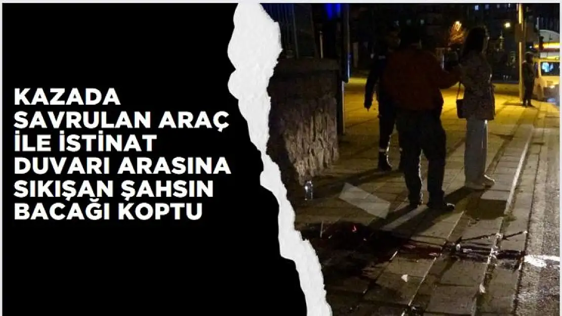 Kazada savrulan araç ile istinat duvarı arasına sıkışan şahsın bacağı koptu