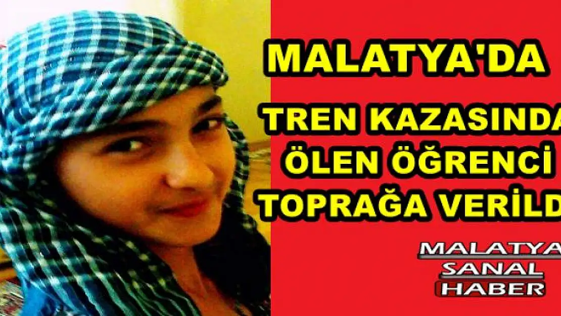 MALATYA'DA TREN KAZASINDA ÖLEN ÖĞRENCİ TOPRAĞA VERİLDİ