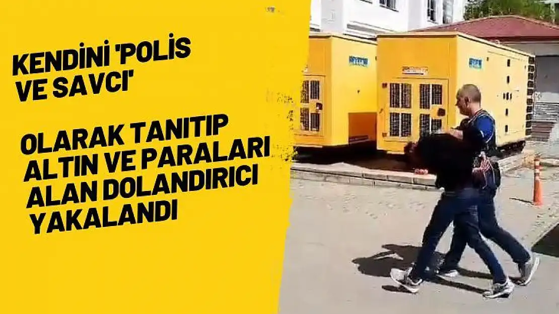 Kendini 'polis ve savcı' olarak tanıtıp altın ve paraları alan dolandırıcı yakalandı