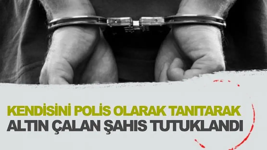 Kendisini polis olarak tanıtarak altın çalan şahıs tutuklandı