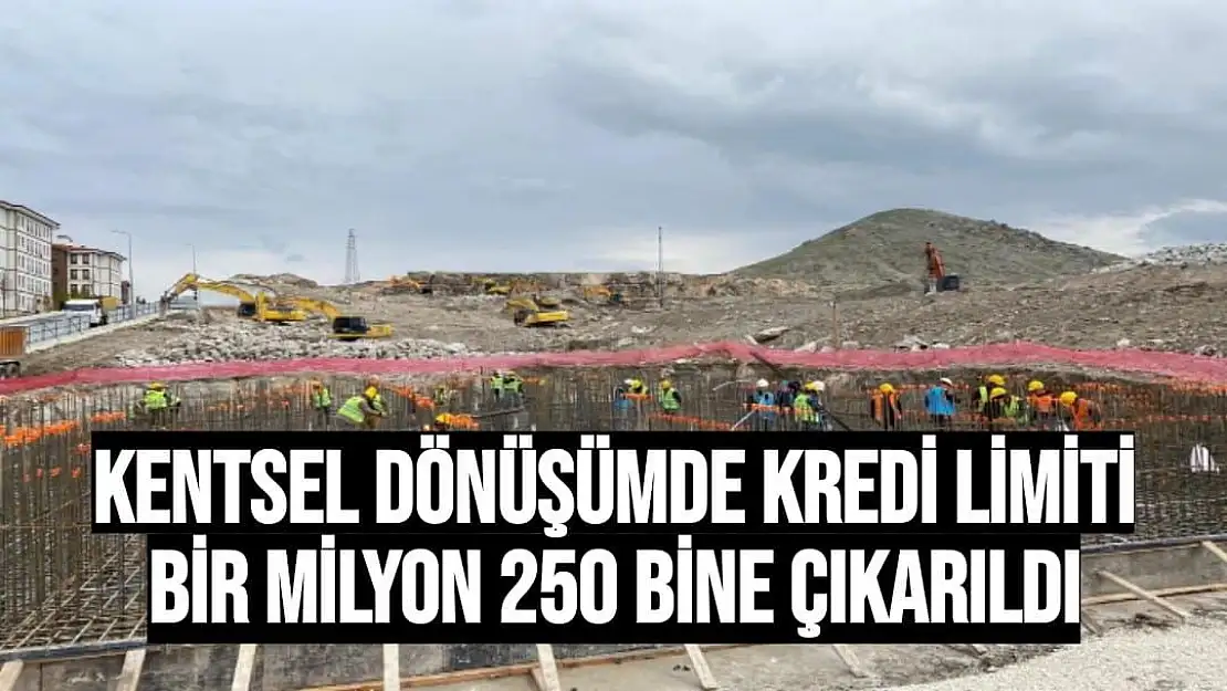 Kentsel dönüşümde kredi limiti bir milyon 250 bine çıkarıldı