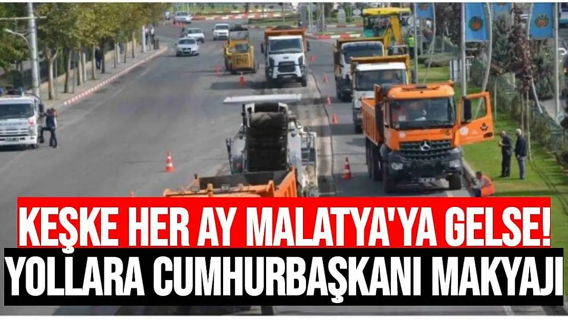 Keşke her ay Malatya'ya gelse!  Yollara Cumhurbaşkanı Makyajı