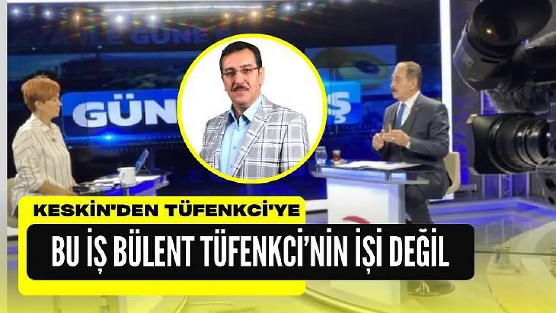 Keskin'den Tüfenkci'ye  Bu iş Bülent Tüfenkci´nin işi değil