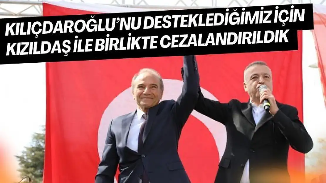 Kılıçdaroğlu´nu desteklediğimiz için Kızıldaş ile birlikte cezalandırıldık