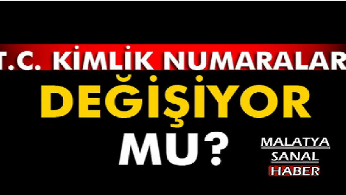 T.C. KİMLİK NUMARALARI DEĞİŞİYOR MU?