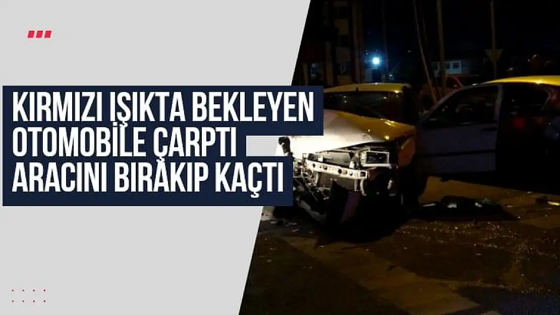 Kırmızı ışıkta bekleyen otomobile çarptı, aracını bırakıp kaçtı