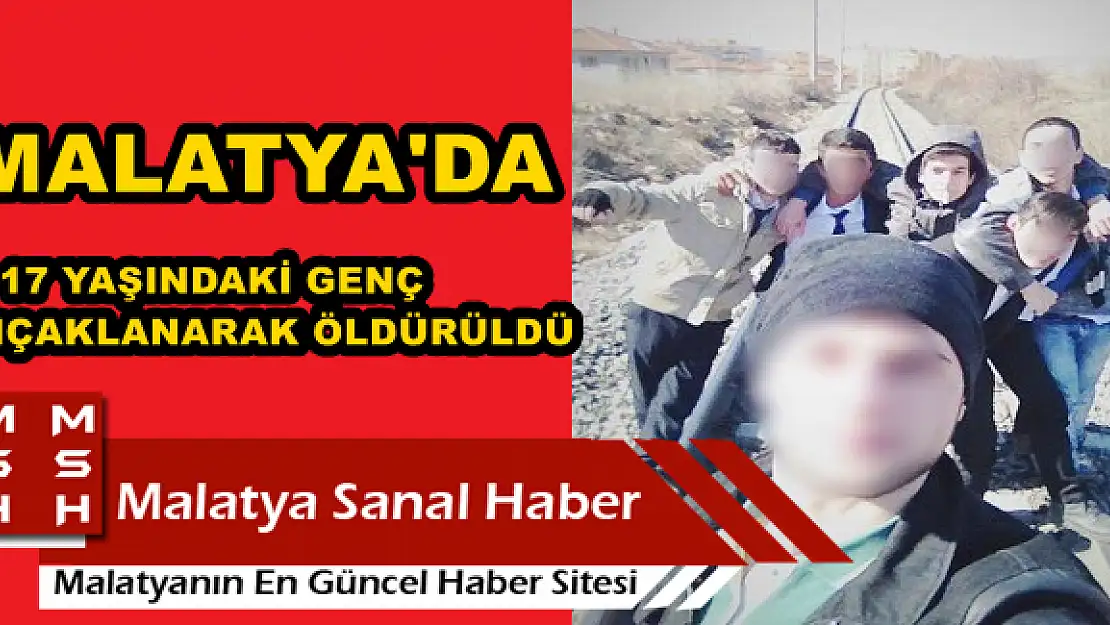 MALATYA'DA 17 YAŞINDAKİ GENÇ BIÇAKLANARAK ÖLDÜRÜLDÜ