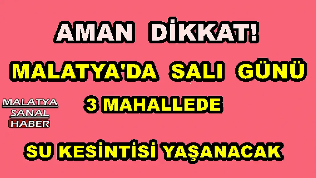 MALATYA'DA  SALI  GÜNÜ 3 MAHALLEDE  SU KESİNTİSİ YAŞANACAK