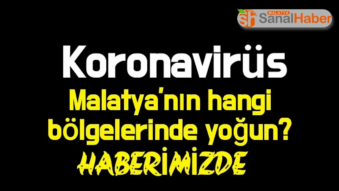 Koranavirüs Malatya´nın hangi bölgelerinde yoğun