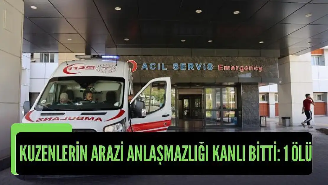 Kuzenlerin arazi anlaşmazlığı kanlı bitti: 1 ölü