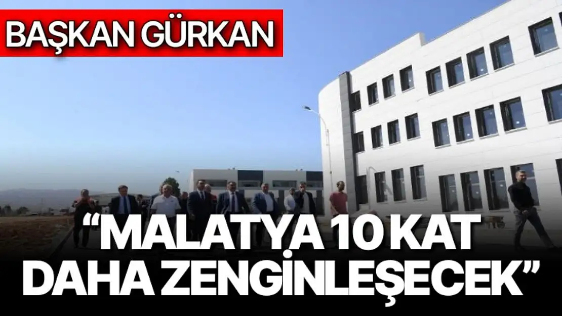 Malatya 10 kat daha zenginleşecek