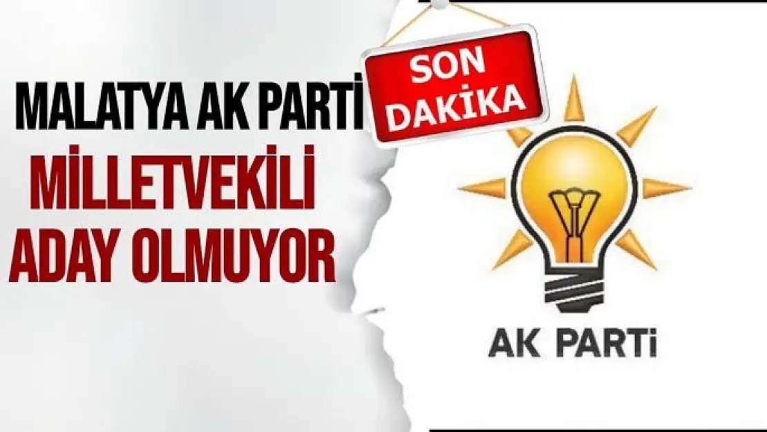 Malatya Ak Parti Milletvekili aday olmuyor